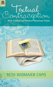 Textual Contraception: Birth Control and Modern American Fiction Beth Widmaier Capo Author
