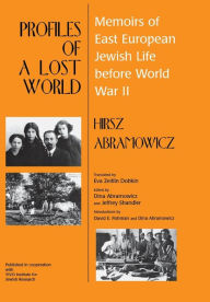 Profiles of a Lost World: Memoirs of East European Jewish Life before World War II Hirsz Abramowicz Author