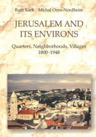 Jerusalem and Its Environs: Quarters, Neighborhoods, Villages, 1800-1948 - Michal Oren-Nordheim