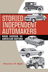 Storied Independent Automakers: Nash, Hudson, and American Motors Charles K. Hyde Author