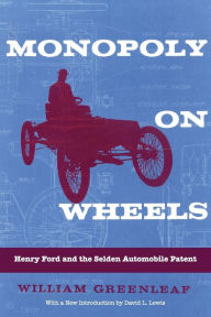 Monopoly on Wheels: Henry Ford and the Selden Automobile Patent William Greenleaf Author
