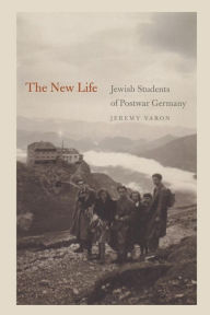 The New Life: Jewish Students of Postwar Germany Jeremy Varon Author