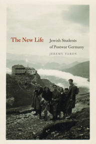 The New Life: Jewish Students of Postwar Germany - Jeremy Varon
