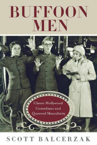 Buffoon Men: Classic Hollywood Comedians and Queered Masculinity Scott Balcerzak Author