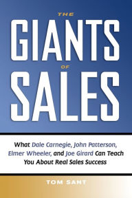 The Giants of Sales: What Dale Carnegie, John Patterson, Elmer Wheeler, and Joe Girard Can Teach You About Real Sales Success Tom Sant Author
