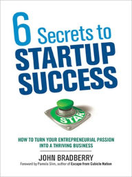 6 Secrets to Startup Success: How to Turn Your Entrepreneurial Passion into a Thriving Business - John BRADBERRY