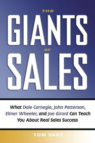 The Giants of Sales: What Dale Carnegie, John Patterson, Elmer Wheeler, and Joe Girard Can Teach You About Real Sales Success Tom Sant Author