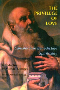 The Privilege of Love: Camaldolese Benedictine Spirituality Peter-Damian Belisle Editor