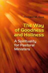The Way of Goodness and Holiness: A Spirituality for Pastoral Ministers - Richard Gula