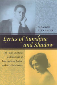 Lyrics of Sunshine and Shadow: The Tragic Courtship and Marriage of Paul Laurence Dunbar and Alice Ruth Moore Eleanor Alexander Author