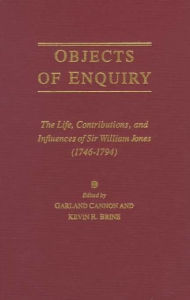 Objects of Enquiry: The Life, Contributions, and Influence of Sir William Jones (1746-1794) Garland Cannon Editor