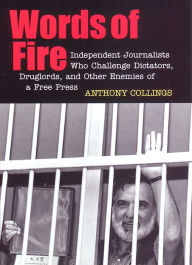 Words of Fire: Independent Journalists who Challenge Dictators, Drug Lords, and Other Enemies of a Free Press Anthony C. Collings Author