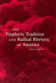 The Prophetic Tradition and Radical Rhetoric in America James Darsey Author