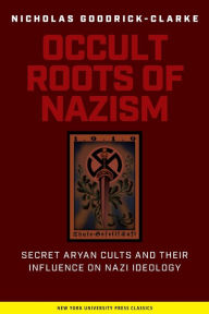 Occult Roots of Nazism: Secret Aryan Cults and Their Influence on Nazi Ideology Nicholas Goodrick-Clarke Author