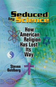 Seduced by Science: How American Religion Has Lost Its Way Steven Goldberg Author
