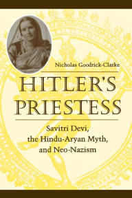 Hitler's Priestess: Savitri Devi, the Hindu-Aryan Myth, and Neo-Nazism Nicholas Goodrick-Clarke Author