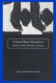Critical Race Narratives: A Study of Race, Rhetoric and Injury Carl Gutierrez-Jones Author