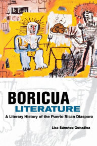 Boricua Literature: A Literary History of the Puerto Rican Diaspora Lisa M. Sanchez Gonzalez Author