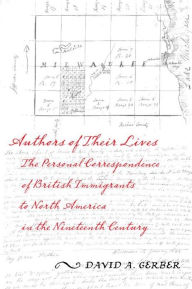 Authors of Their Lives: The Personal Correspondence of British Immigrants to North America in the Nineteenth Century David A. Gerber Author