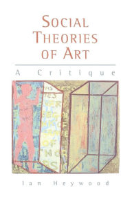 Social Theories of Art: A Critique Ian Heywood Author