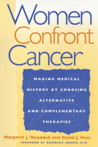 Women Confront Cancer: Twenty-One Leaders Making Medical History by Choosing Alternative and Complementary Therapies Margaret Wooddell Author