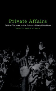 Private Affairs: Critical Ventures in the Culture of Social Relations Phillip Brian Harper Author