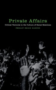 Private Affairs: Critical Ventures in the Culture of Social Relations - Phillip Brian Harper