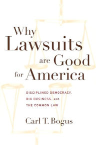 Why Lawsuits are Good for America: Disciplined Democracy, Big Business, and the Common Law Carl T. Bogus Author