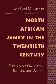 North African Jewry in the Twentieth Century: The Jews of Morocco, Tunisia, and Algeria Michael M. Laskier Author