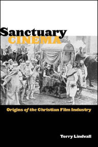 Sanctuary Cinema: Origins of the Christian Film Industry - Terry Lindvall