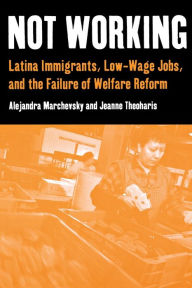 Not Working: Latina Immigrants, Low-Wage Jobs, and the Failure of Welfare Reform Alejandra Marchevsky Author