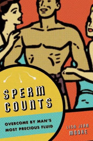 Sperm Counts: Overcome by Man's Most Precious Fluid Lisa Jean Moore Author