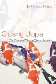 Cruising Utopia: The Then and There of Queer Futurity Jose Esteban Munoz Author