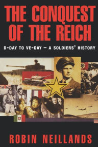 The Conquest of the Reich: D-Day to VE Day-A Soldiers' History Robin Neillands Author