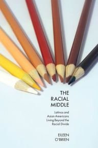The Racial Middle: Latinos and Asian Americans Living Beyond the Racial Divide Eileen O'Brien Author