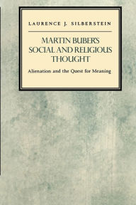 Martin Buber's Social and Religious Thought: Alienation and the Quest for Meaning Laurence J. Silberstein Author