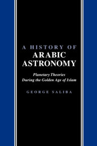 A History of Arabic Astronomy: Planetary Theories During the Golden Age of Islam George Saliba Author