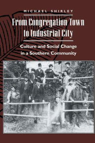 From Congregation Town to Industrial City: Culture and Social Change in a Southern Community Michael Shirley Author