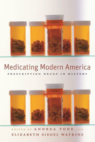 Medicating Modern America: Prescription Drugs in History - Andrea Tone