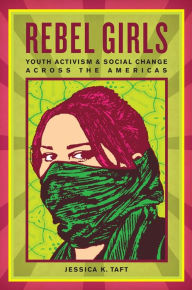 Rebel Girls: Youth Activism and Social Change Across the Americas Jessica K. Taft Author