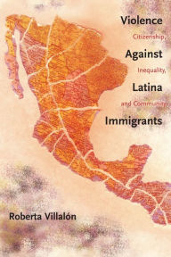 Violence Against Latina Immigrants: Citizenship, Inequality, and Community - Roberta Villalon