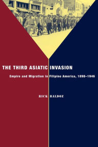 The Third Asiatic Invasion: Empire and Migration in Filipino America, 1898-1946 Rick Baldoz Author