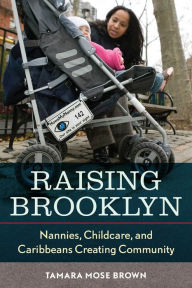 Raising Brooklyn: Nannies, Childcare, and Caribbeans Creating Community Tamara R. Mose Author