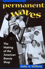Permanent Waves: The Making of the American Beauty Shop Julie Ann Willett Author