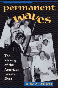 Permanent Waves: The Making of the American Beauty Shop - Julie Ann Willett