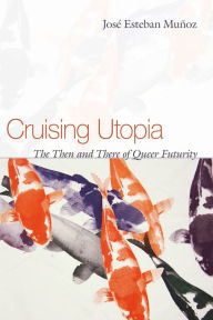 Cruising Utopia: The Then and There of Queer Futurity - José Esteban Muñoz