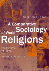 A Comparative Sociology of World Religions: Virtuosi, Priests, and Popular Religion Stephen Sharot Author