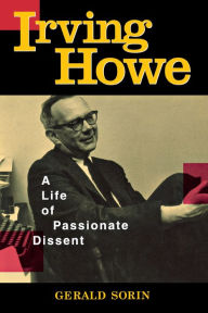 Irving Howe: A Life of Passionate Dissent Gerald Sorin Author