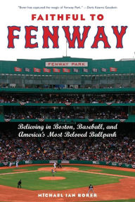 Faithful to Fenway: Believing in Boston, Baseball, and America's Most Beloved Ballpark Michael Ian Borer Author