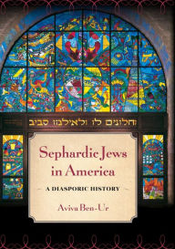 Sephardic Jews in America: A Diasporic History Aviva Ben-Ur Author